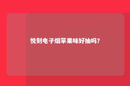 悦刻电子烟苹果味好抽吗？