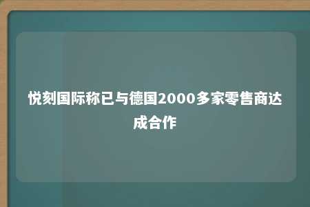 悦刻国际称已与德国2000多家零售商达成合作