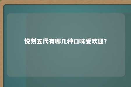 悦刻五代有哪几种口味受欢迎？