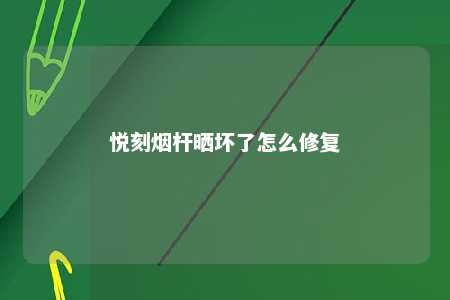 悦刻烟杆晒坏了怎么修复