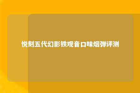 悦刻五代幻影铁观音口味烟弹评测