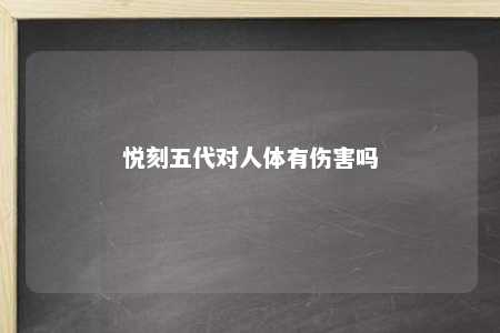 悦刻五代对人体有伤害吗