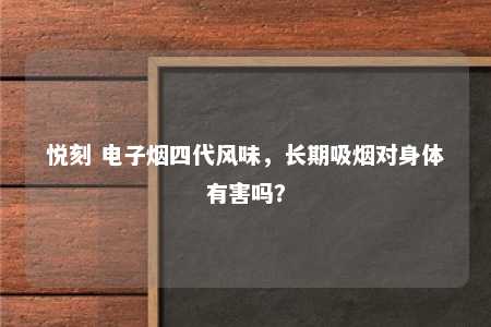 悦刻 电子烟四代风味，长期吸烟对身体有害吗？