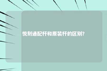 悦刻通配杆和原装杆的区别？