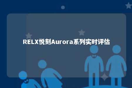 RELX悦刻Aurora系列实时评估