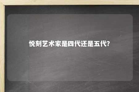 悦刻艺术家是四代还是五代？