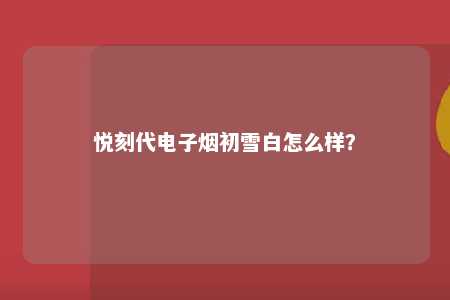 悦刻代电子烟初雪白怎么样？