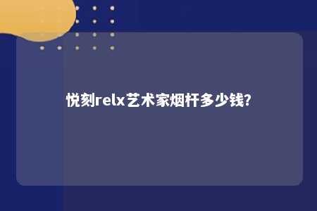 悦刻relx艺术家烟杆多少钱？