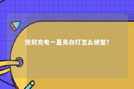 悦刻充电一直亮白灯怎么修复？