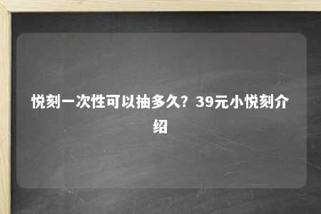 悦刻一次性可以抽多久？39元小悦刻介绍