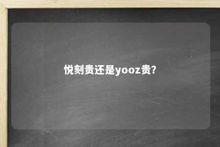 悦刻贵还是yooz贵？