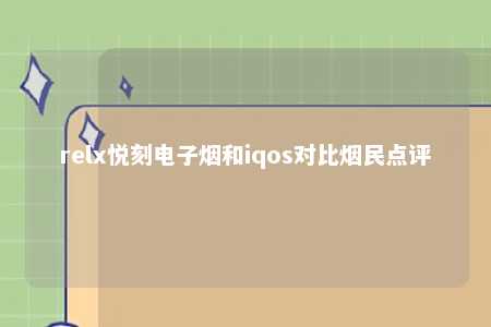 relx悦刻电子烟和iqos对比烟民点评