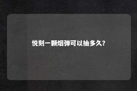 悦刻一颗烟弹可以抽多久？