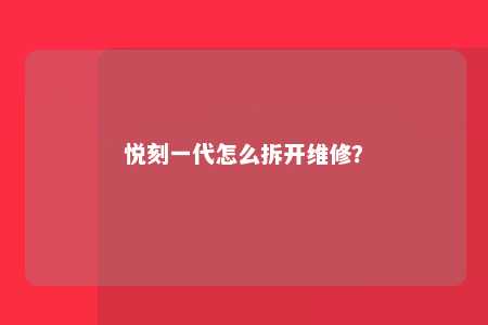 悦刻一代怎么拆开维修？