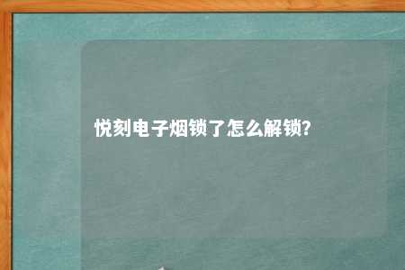 悦刻电子烟锁了怎么解锁？