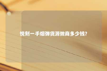 悦刻一手烟弹货源微商多少钱？