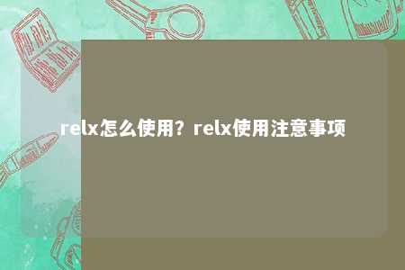 relx怎么使用？relx使用注意事项