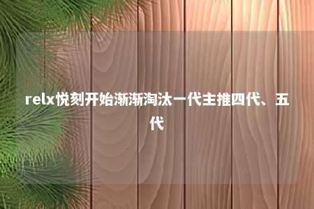 relx悦刻开始渐渐淘汰一代主推四代、五代