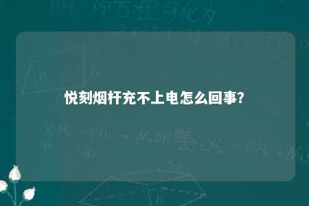 悦刻烟杆充不上电怎么回事？