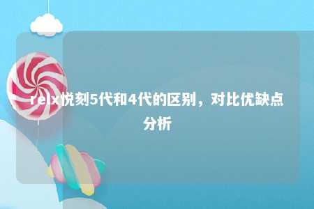 relx悦刻5代和4代的区别，对比优缺点分析