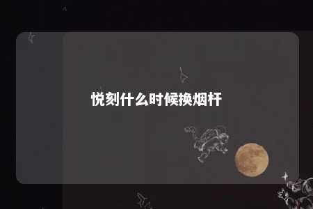 悦刻什么时候换烟杆