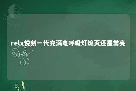 relx悦刻一代充满电呼吸灯熄灭还是常亮