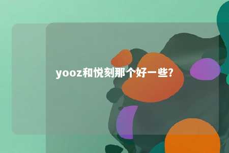 yooz和悦刻那个好一些？