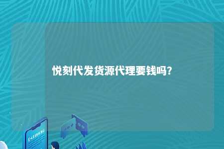 悦刻代发货源代理要钱吗？