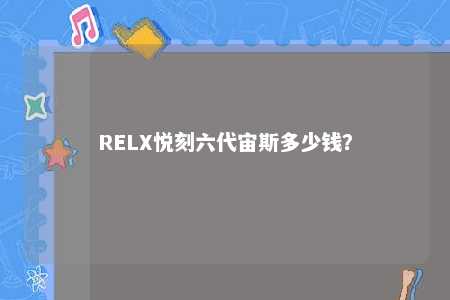 RELX悦刻六代宙斯多少钱？