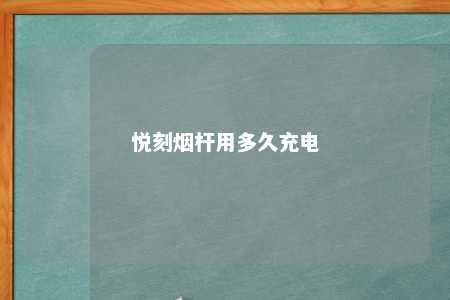 悦刻烟杆用多久充电