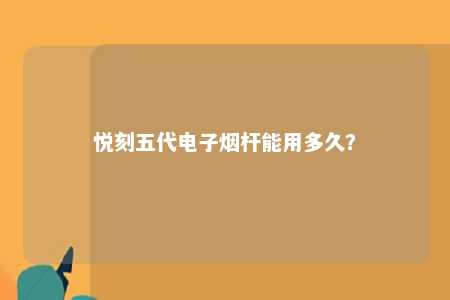 悦刻五代电子烟杆能用多久？