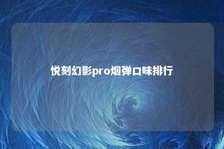 悦刻幻影pro烟弹口味排行