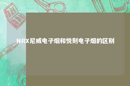 NRX尼威电子烟和悦刻电子烟的区别