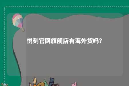 悦刻官网旗舰店有海外货吗？