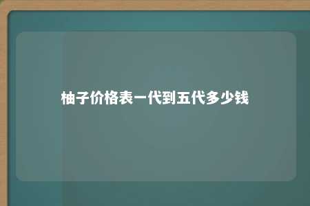 柚子价格表一代到五代多少钱