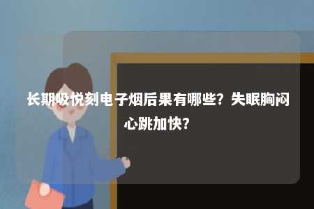 长期吸悦刻电子烟后果有哪些？失眠胸闷心跳加快？