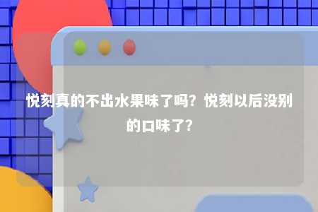 悦刻真的不出水果味了吗？悦刻以后没别的口味了？