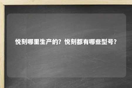 悦刻哪里生产的？悦刻都有哪些型号？