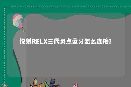 悦刻RELX三代灵点蓝牙怎么连接？