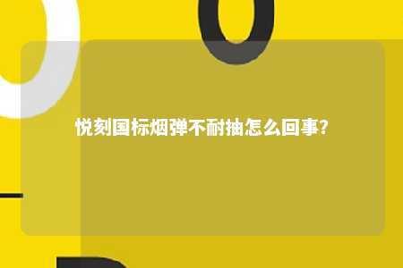 悦刻国标烟弹不耐抽怎么回事？