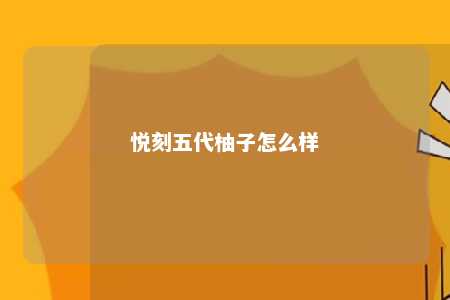 悦刻五代柚子怎么样