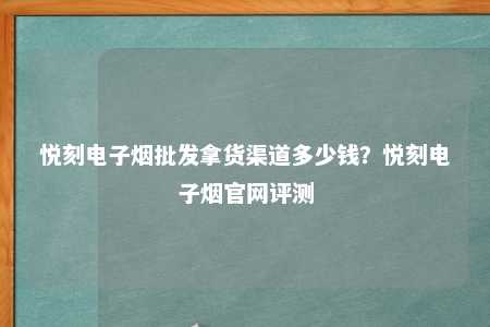 悦刻电子烟批发拿货渠道多少钱？悦刻电子烟官网评测