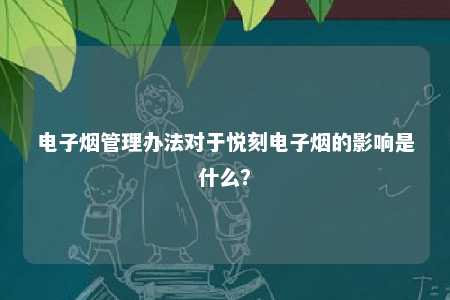 电子烟管理办法对于悦刻电子烟的影响是什么？