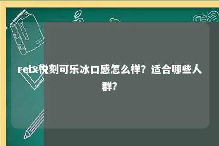 relx悦刻可乐冰口感怎么样？适合哪些人群？