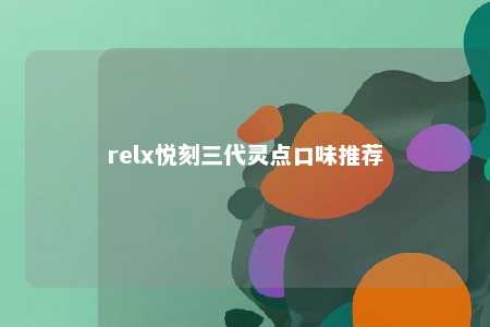 relx悦刻三代灵点口味推荐