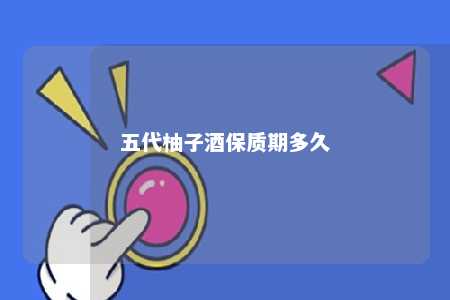 五代柚子酒保质期多久