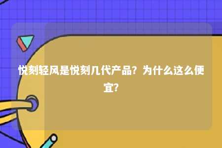 悦刻轻风是悦刻几代产品？为什么这么便宜？