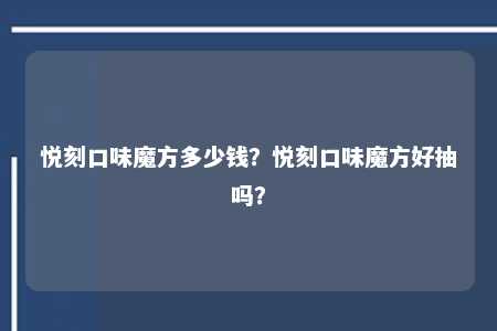 悦刻口味魔方多少钱？悦刻口味魔方好抽吗？