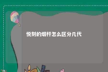 悦刻的烟杆怎么区分几代