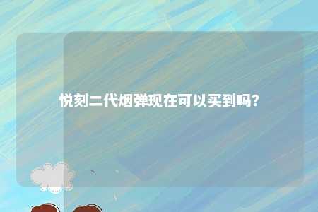 悦刻二代烟弹现在可以买到吗？